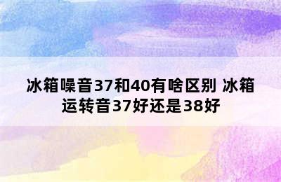 冰箱噪音37和40有啥区别 冰箱运转音37好还是38好